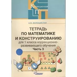 Тетрадь по математике и конструированию для 1класса коррекционно-развивающего обучения. В четырех частях. Часть 3