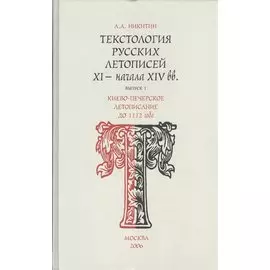 Текстология русских летописей (XI - начала XIV вв.). Вып. 1. Киево-Печерское летописание до 1112 года.