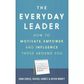 The Everyday Leader. How to Motivate, Empower and Influence Those Around You