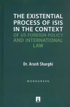 The Existential Process of ISIS in The Context.../Экзистенциальный процесс ИГИЛ* в контексте внешней политики США и международного права. Монография