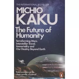 The Future of Humanity: Terraforming Mars, Interstellar Travel, Immortality, and Our Destiny Beyond Earth