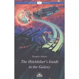 The Hitchhikers Guide to the Galaxy = Руководство для путешествующих автостопом по Галактике : книга для чтения на англ. языке