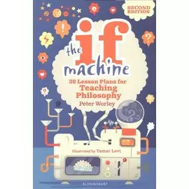 The If Machine. 30 Lesson Plans for Teaching Philosophy