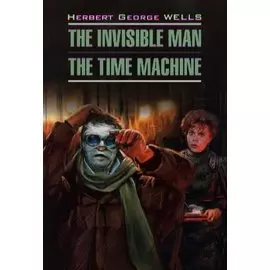 The invisible man. The time machine: Книга для чтения на английском языке