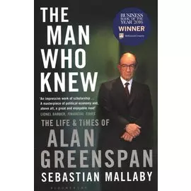 The Man Who Knew: The Life & Times of Alan Greenspan