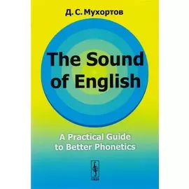 The Sound of English: A Practical Guide to Better Phonetics Как это звучит по-английски? Фонетический практикум