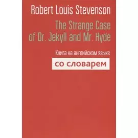 The Strange Case of Dr. Jekyll and Mr. Hyde. Книга на английском языке со словарем