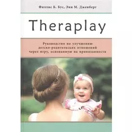 Theraplay: Руководство по улучшению детско-родительских отношений через игру, основанную на привязанности