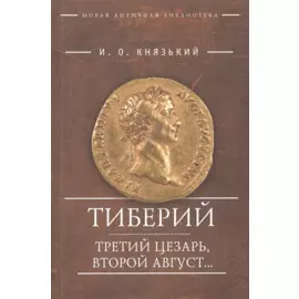 Тиберий. Третий Цезарь, второй Август…