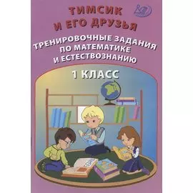 Тимсик и его друзья. 1 класс. Тренировочные задания по математике и естествознанию. Учебное пособие