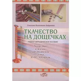 Ткачество на дощечках. Ткачество в жизни крестьянской семьи XVIII -XIX веков. Учебно-методичекое пособие.