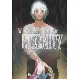 Для тебя, Бессмертный. Том 7 (To Your Eternity / Fumetsu no Anata e). Манга