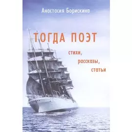 Тогда поэт. Стихи. Рассказы. Статьи. Поэтическо-прозаический сборник