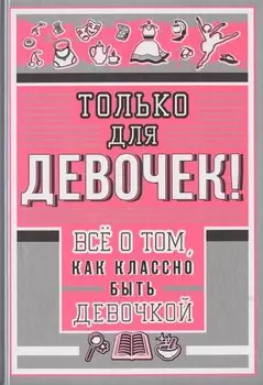 Только для девочек! Все о том, как классно быть девочкой