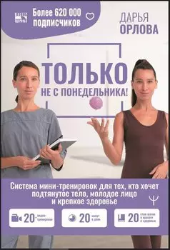 Только не с понедельника! Система мини-тренировок для тех, кто хочет подтянутое тело, молодое лицо и крепкое здоровье