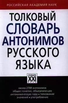 Толковый словарь антонимов русского языка: около 2700 антонимов общее понятие, объединяющее антонимическую пару, толкование значений, употребление