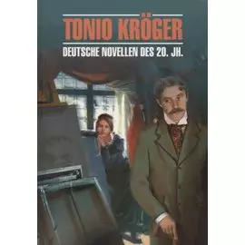 Тонио Крегер = Tonio Kroger. Немецкие новеллы ХХ века : книга для чтения на немецком языке
