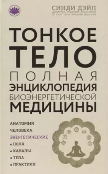 Тонкое тело: Полная энциклопедия биоэнергетической медицины (новое оформление)