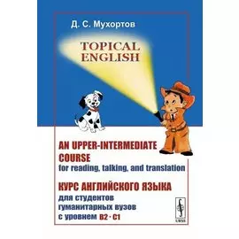 Topical English: An upper-intermediate course for reading, talking and translation. Курс английского языка для студентов гуманитарных вузов с уровнем B2--C1