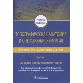 Топографическая анатомия и оперативная хирургия. Руководство к практическим занятиям. В 2-х частях. Часть I. Хирургический инструментарий: учебное пособие