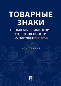 Товарные знаки.Проблемы применения ответственности за нарушения прав.Монография