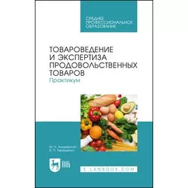 Товароведение и экспертиза продовольственных товаров. Практикум. Учебное пособие для СПО
