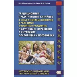 Традиционные представления китайцев о семье и семейных ценностях, о роли семьи в обществе и государстве, получившие отражение в китайских пословицах и поговорках. Китайско-китайский тематический словарь