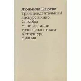 Трансцендентальный дискурс в кино. Способы манифестации трансцендентного в структуре фильма. Научная монография