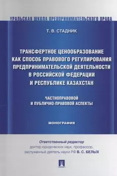 Трансфертное ценообразование как способ правового регулирования предпринимательской деятельности в Российской Федерации и Республике Казахста. Частноправовой и публично-правовой аспекты. Монография