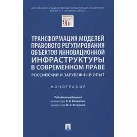 Трансформация моделей правового регулирования объектов инновационной инфраструктуры в современном праве. Российский и зарубежный опыт. Монография