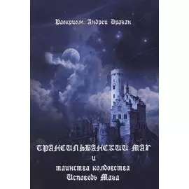 Трансильванский маг и таинства колдовства. Исповедь Мага