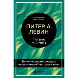Травма и память. Влияние травмирующих воспоминаний на тело и мозг