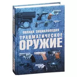 Травматическое оружие. Полная энциклопедия