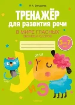 Тренажер для развития речи. 5-7 лет. В мире гласных звуков и слогов