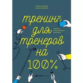 Тренинг для тренеров на 100%: Секреты интенсивного обучения