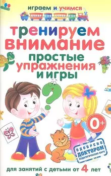 Тренируем внимание. Простые упражнения и игры. Для занятий с детьми от 4 лет