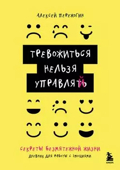 Тревожиться нельзя управлять. Дневник для работы с эмоциями. Секреты безмятежной жизни