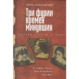 Три фурии времен минувших. Хроники страсти и бунта