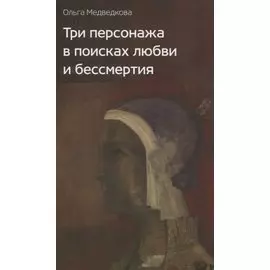 Три персонажа в поисках любви и бессмертия: роман