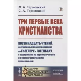 Три первые века христианства: Восемнадцать чтений, составленных преимущественно по Гизелеру и Гагенбаху, с выдержками из первоисточников и с библиографическими примечаниями