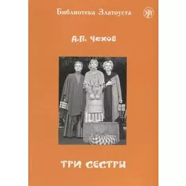 Три сестры: адаптированный текст для 5 уровней владения русским языком. С комментариями