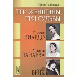 Три женщины, три судьбы: Полина Виардо, Авдотья Панаева и Лиля Брик