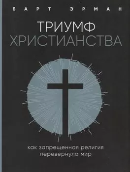Триумф христианства. Как запрещенная религия перевернула мир