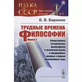 Трудные времена философии. Книга 1. Отечественная историческая, философская и логическая мысль в предвоенные, военные и первые послевоенные годы