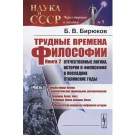 Трудные времена философии. Книга 2. Отечественные логика, история и философия в последние сталинские годы. Часть 1