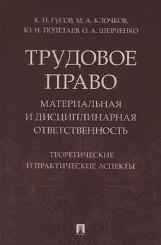 Трудовое право: материальная и дисциплинарная ответственность. Теоретические и практические аспекты. Научно-практическое пособие