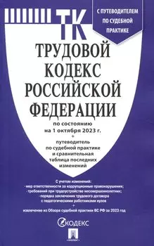 Трудовой кодекс РФ по состоянию на 1.10.23 с таблицей изменений и с путеводителем по судебной практике