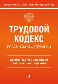 Трудовой кодекс Российской Федерации. Комментарий к новейшей действующей редакции
