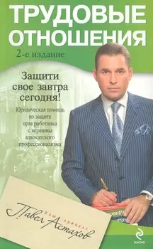 Трудовые отношения. Юридическая помощь по защите прав работника с вершины адвокатского профессионализма /2-е изд.