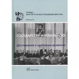 Труды Института востоковедение РАН. Выпуск 13: Государству Израиль - 70. Достижения и проблемы развития